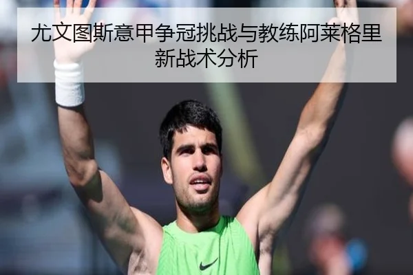 尤文图斯意甲争冠挑战与教练阿莱格里新战术分析